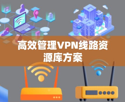 高效管理VPN线路资源库方案