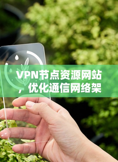 VPN节点资源网站，优化通信网络架构的秘密武器
