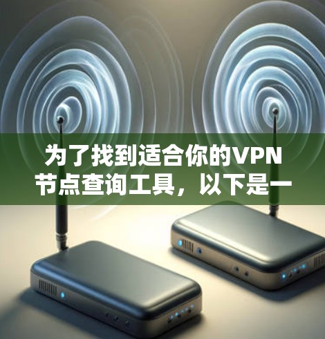 为了找到适合你的VPN节点查询工具,以下是一些建议和步骤,帮助你选择并使用合适的工具 为了找到适合你的VPN节点查询工具,以下是一些建议和步骤,帮助你选择并使用合适的工具