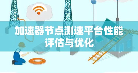 加速器节点测速平台性能评估与优化 加速器节点测速平台性能评估与优化