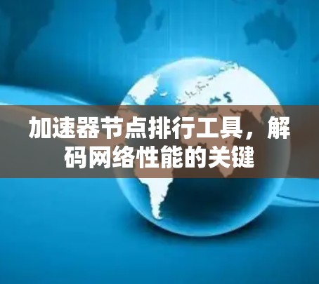 加速器节点排行工具，解码网络性能的关键