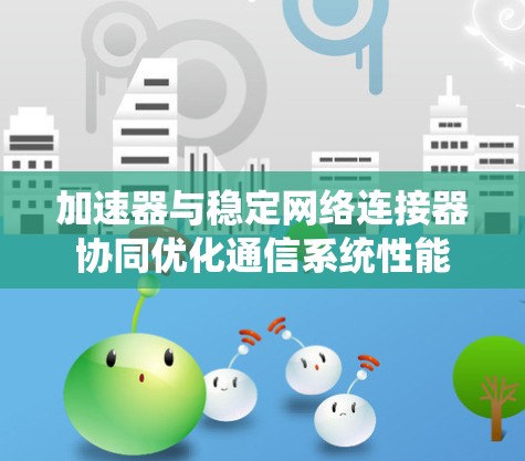 加速器与稳定网络连接器协同优化通信系统性能 加速器与稳定网络连接器协同优化通信系统性能