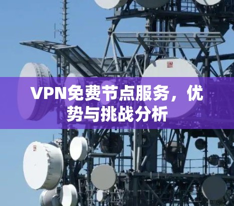 VPN免费节点服务，优势与挑战分析