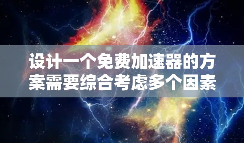 设计一个免费加速器的方案需要综合考虑多个因素，包括能量效率、技术可行性和维护成本。以下是一个可能的方案