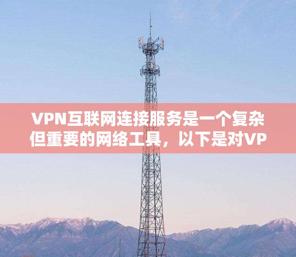 VPN互联网连接服务是一个复杂但重要的网络工具，以下是对VPN的详细分析和总结