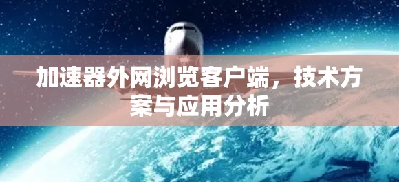 加速器外网浏览客户端，技术方案与应用分析