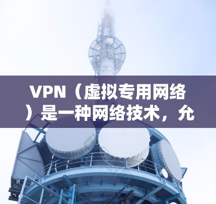 VPN（虚拟专用网络）是一种网络技术，允许用户在公共网络上建立安全、隐私的连接，通常用于访问受限制的网站或资源。以下是使用VPN进行国际访问的教程