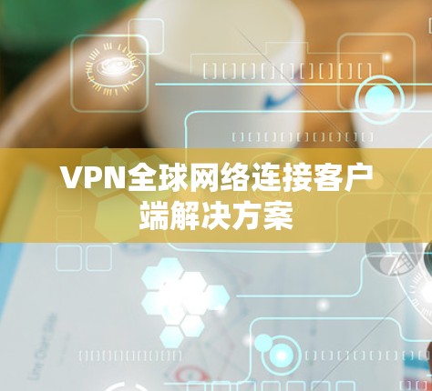 VPN全球网络连接客户端解决方案