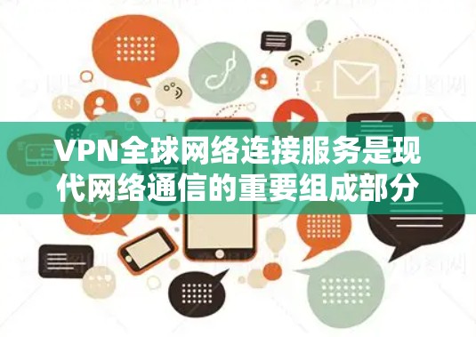 VPN全球网络连接服务是现代网络通信的重要组成部分，提供了多种功能和优势。以下是对VPN全球网络连接服务的详细分析和总结