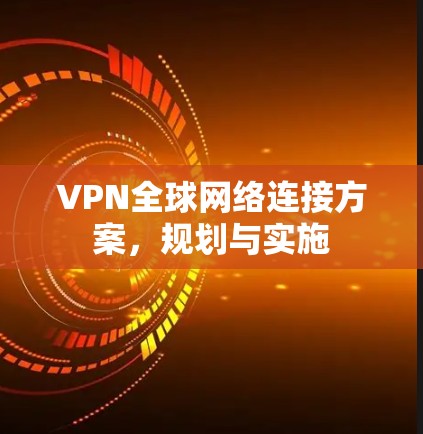 VPN全球网络连接方案，规划与实施