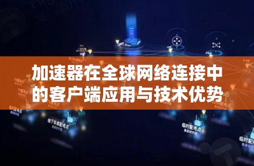 加速器在全球网络连接中的客户端应用与技术优势分析