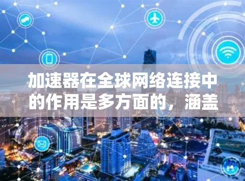 加速器在全球网络连接中的作用是多方面的，涵盖了从延迟优化到安全性提升的多个方面。以下是对加速器全球网络连接体验的详细分析