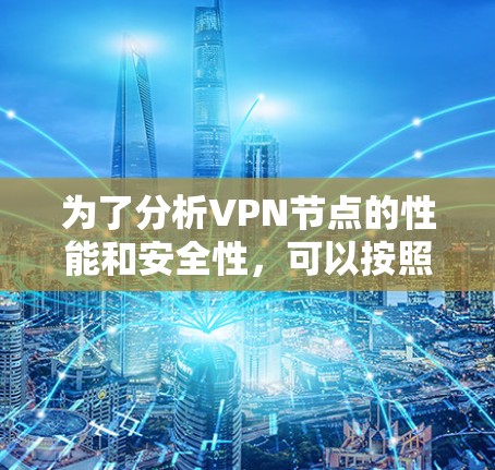 为了分析VPN节点的性能和安全性，可以按照以下步骤进行