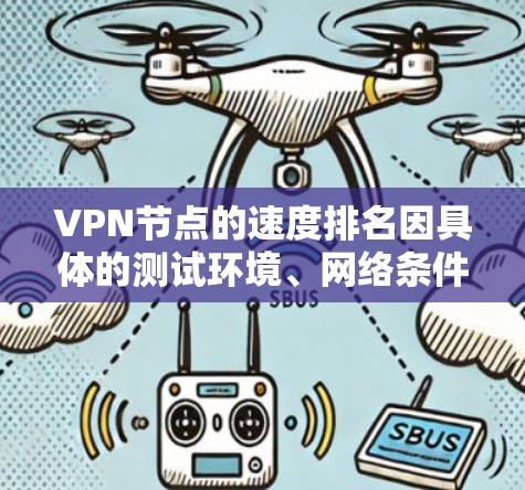 VPN节点的速度排名因具体的测试环境、网络条件、服务器位置以及VPN服务提供商的性能而有所不同。以下是一些常见的VPN节点速度排名因素和方法，但请注意，这些排名可能会随时间变化