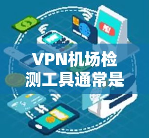 VPN机场检测工具通常是指用于检测VPN服务或VPN服务器状态、性能、安全性等的工具。以下是一些常见的VPN机场检测工具和方法