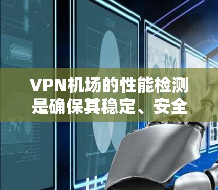 VPN机场的性能检测是确保其稳定、安全和高效运行的关键步骤。以下是对VPN机场性能检测的详细分析和实施建议