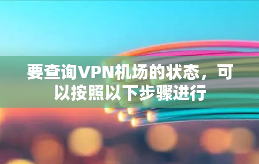 要查询VPN机场的状态，可以按照以下步骤进行