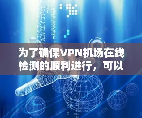 为了确保VPN机场在线检测的顺利进行，可以按照以下步骤进行检查和测试