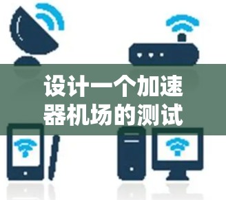 设计一个加速器机场的测试软件需要综合考虑多个方面，确保其功能全面且易于使用。以下是分步骤的设计思路
