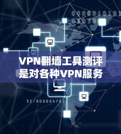 VPN翻墙工具测评是对各种VPN服务进行评测和分析的过程，旨在帮助用户选择适合自己需求的VPN服务。以下是一些关键点，可能会涉及在测评过程中需要考虑的因素和内容