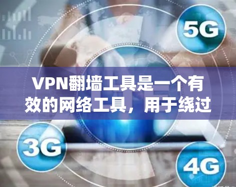 VPN翻墙工具是一个有效的网络工具，用于绕过网络限制，访问被限制的网站。以下是使用VPN翻墙工具的分步指南