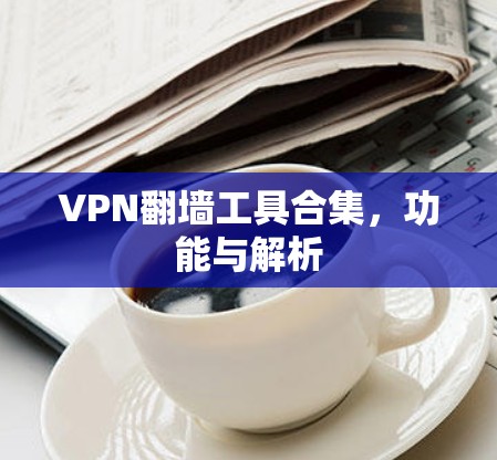 VPN翻墙工具合集，功能与解析
