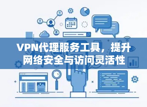 VPN代理服务工具，提升网络安全与访问灵活性