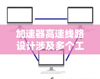 加速器高速线路设计涉及多个工具和技术，以下是一些常用的工具和方法