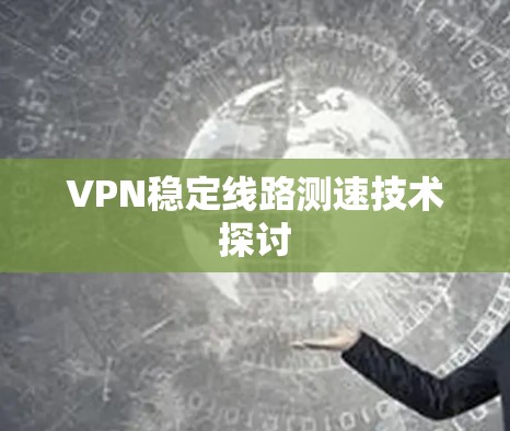 VPN稳定线路测速技术探讨