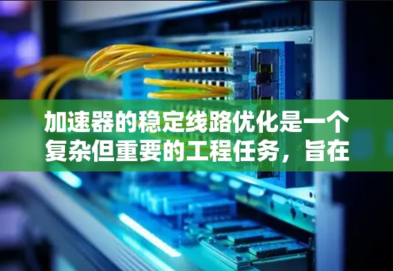加速器的稳定线路优化是一个复杂但重要的工程任务，旨在提高加速器的性能和稳定性。以下是对该问题的详细分析和解决方案
