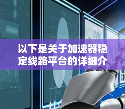以下是关于加速器稳定线路平台的详细介绍