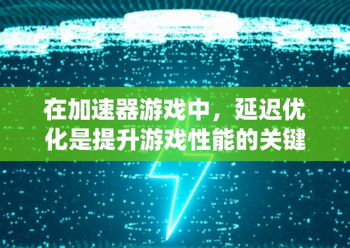 在加速器游戏中，延迟优化是提升游戏性能的关键步骤。以下是对这一问题的系统性解决方案，分为几个关键部分