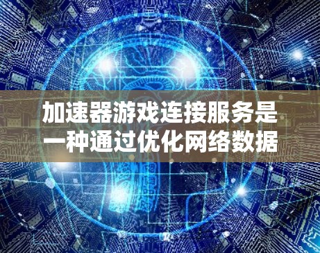 加速器游戏连接服务是一种通过优化网络数据传输路径来提升游戏性能的解决方案。以下是对加速器连接服务的详细解析