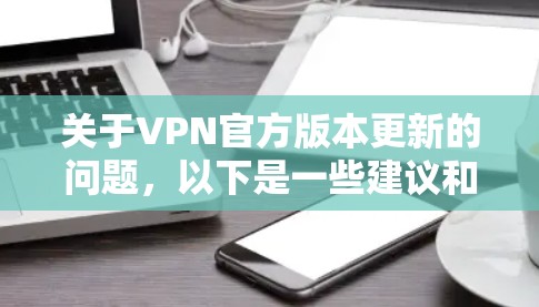 关于VPN官方版本更新的问题，以下是一些建议和步骤，帮助你确保安全地进行更新