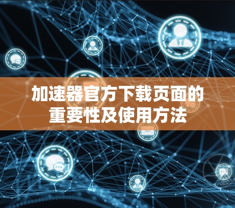 加速器官方下载页面的重要性及使用方法