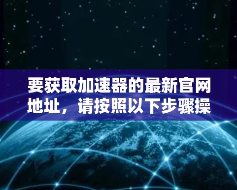 要获取加速器的最新官网地址，请按照以下步骤操作