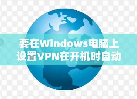 要在Windows电脑上设置VPN在开机时自动启动，可以按照以下步骤操作