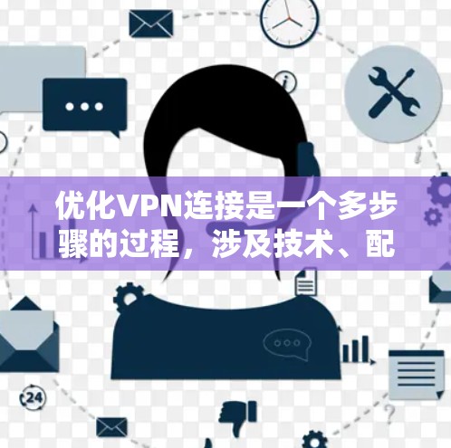 优化VPN连接是一个多步骤的过程,涉及技术、配置和安全等多个方面。以下是优化VPN连接的分步指南 优化VPN连接是一个多步骤的过程,涉及技术、配置和安全等多个方面。以下是优化VPN连接的分步指南