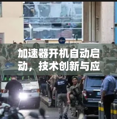 加速器开机自动启动，技术创新与应用潜力