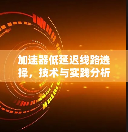 加速器低延迟线路选择，技术与实践分析