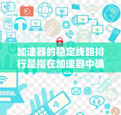 加速器的稳定线路排行是指在加速器中确保粒子能够稳定地沿着预定的轨迹运动的过程。以下是关于加速器稳定线路排行的一些关键要点和方法