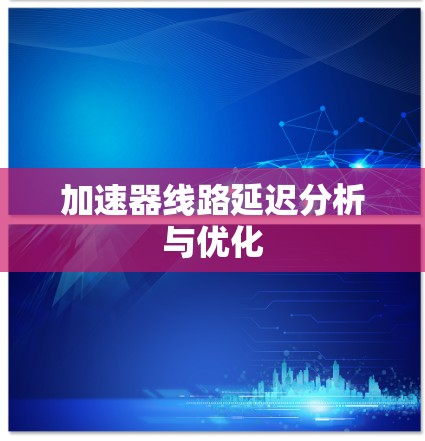加速器线路延迟分析与优化