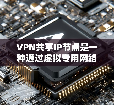 VPN共享IP节点是一种通过虚拟专用网络（VPN）实现多用户共享同一IP地址的技术，通常用于节省IP资源。以下是对这一技术的详细分析