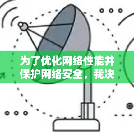 为了优化网络性能并保护网络安全，我决定使用适当的加速器动态IP工具。以下是我的决策过程和实施步骤