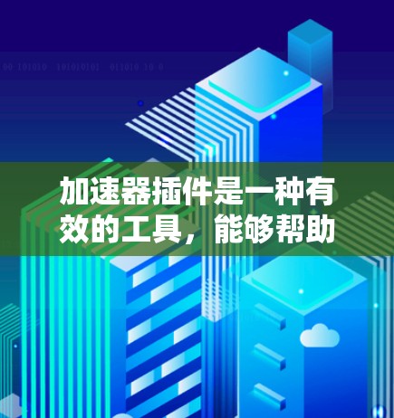 加速器插件是一种有效的工具，能够帮助你优化计算机的性能，尤其是在处理复杂计算任务时。以下是使用加速器插件的分步指南，帮助你充分发挥其潜力