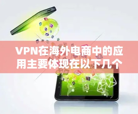 VPN在海外电商中的应用主要体现在以下几个方面