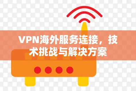 VPN海外服务连接，技术挑战与解决方案