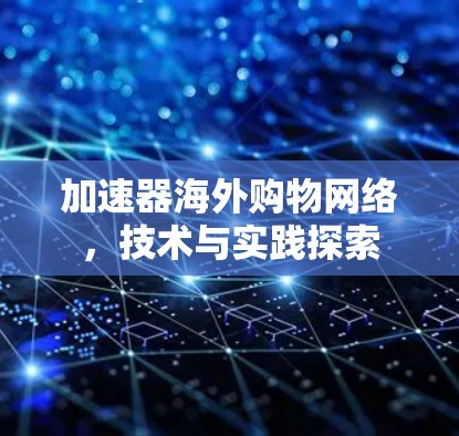 加速器海外购物网络，技术与实践探索