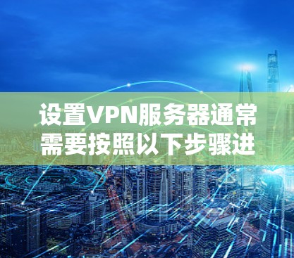 设置VPN服务器通常需要按照以下步骤进行