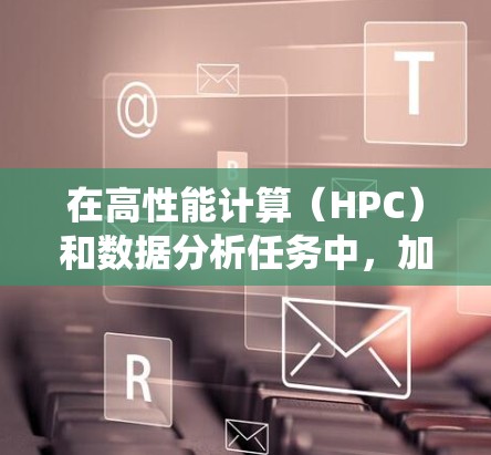 在高性能计算（HPC）和数据分析任务中，加速器客户端是加速数据处理和通信性能的关键组件。通过调整加速器客户端的参数，可以优化其性能，提升整体系统的效率。以下是调整加速器客户端参数的详细指南
